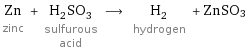 Zn zinc + H_2SO_3 sulfurous acid ⟶ H_2 hydrogen + ZnSO3