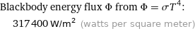 Blackbody energy flux Φ from Φ = σT^4:  | 317400 W/m^2 (watts per square meter)