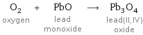 O_2 oxygen + PbO lead monoxide ⟶ Pb_3O_4 lead(II, IV) oxide
