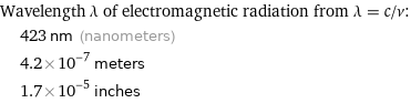 Wavelength λ of electromagnetic radiation from λ = c/ν:  | 423 nm (nanometers)  | 4.2×10^-7 meters  | 1.7×10^-5 inches