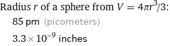 Radius r of a sphere from V = 4πr^3/3:  | 85 pm (picometers)  | 3.3×10^-9 inches