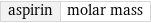 aspirin | molar mass