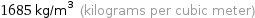 1685 kg/m^3 (kilograms per cubic meter)