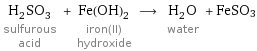 H_2SO_3 sulfurous acid + Fe(OH)_2 iron(II) hydroxide ⟶ H_2O water + FeSO3