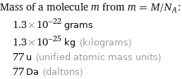 Mass of a molecule m from m = M/N_A:  | 1.3×10^-22 grams  | 1.3×10^-25 kg (kilograms)  | 77 u (unified atomic mass units)  | 77 Da (daltons)