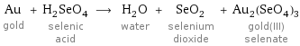 Au gold + H_2SeO_4 selenic acid ⟶ H_2O water + SeO_2 selenium dioxide + Au_2(SeO_4)_3 gold(III) selenate