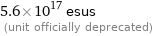 5.6×10^17 esus  (unit officially deprecated)