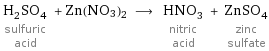 H_2SO_4 sulfuric acid + Zn(NO3)2 ⟶ HNO_3 nitric acid + ZnSO_4 zinc sulfate