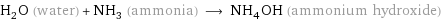 H_2O (water) + NH_3 (ammonia) ⟶ NH_4OH (ammonium hydroxide)