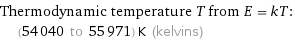 Thermodynamic temperature T from E = kT:  | (54040 to 55971) K (kelvins)