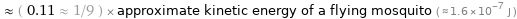  ≈ ( 0.11 ≈ 1/9 ) × approximate kinetic energy of a flying mosquito ( ≈ 1.6×10^-7 J )