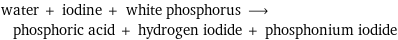 water + iodine + white phosphorus ⟶ phosphoric acid + hydrogen iodide + phosphonium iodide