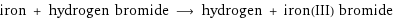 iron + hydrogen bromide ⟶ hydrogen + iron(III) bromide