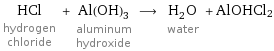 HCl hydrogen chloride + Al(OH)_3 aluminum hydroxide ⟶ H_2O water + AlOHCl2
