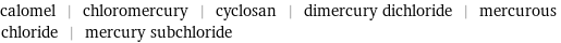 calomel | chloromercury | cyclosan | dimercury dichloride | mercurous chloride | mercury subchloride