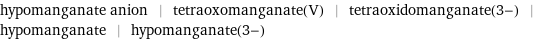 hypomanganate anion | tetraoxomanganate(V) | tetraoxidomanganate(3-) | hypomanganate | hypomanganate(3-)