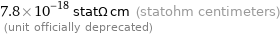 7.8×10^-18 statΩ cm (statohm centimeters)  (unit officially deprecated)