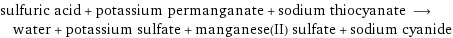 sulfuric acid + potassium permanganate + sodium thiocyanate ⟶ water + potassium sulfate + manganese(II) sulfate + sodium cyanide