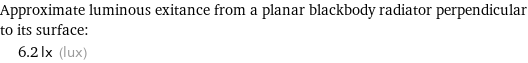 Approximate luminous exitance from a planar blackbody radiator perpendicular to its surface:  | 6.2 lx (lux)