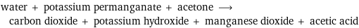 water + potassium permanganate + acetone ⟶ carbon dioxide + potassium hydroxide + manganese dioxide + acetic acid