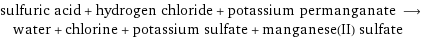 sulfuric acid + hydrogen chloride + potassium permanganate ⟶ water + chlorine + potassium sulfate + manganese(II) sulfate