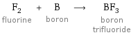 F_2 fluorine + B boron ⟶ BF_3 boron trifluoride