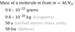 Mass of a molecule m from m = M/N_A:  | 9.6×10^-23 grams  | 9.6×10^-26 kg (kilograms)  | 58 u (unified atomic mass units)  | 58 Da (daltons)