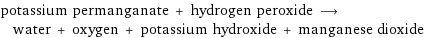 potassium permanganate + hydrogen peroxide ⟶ water + oxygen + potassium hydroxide + manganese dioxide