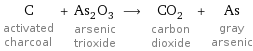 C activated charcoal + As_2O_3 arsenic trioxide ⟶ CO_2 carbon dioxide + As gray arsenic