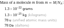 Mass of a molecule m from m = M/N_A:  | 1.3×10^-22 grams  | 1.3×10^-25 kg (kilograms)  | 78 u (unified atomic mass units)  | 78 Da (daltons)