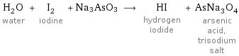 H_2O water + I_2 iodine + Na3AsO3 ⟶ HI hydrogen iodide + AsNa_3O_4 arsenic acid, trisodium salt