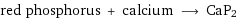 red phosphorus + calcium ⟶ CaP2