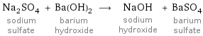 Na_2SO_4 sodium sulfate + Ba(OH)_2 barium hydroxide ⟶ NaOH sodium hydroxide + BaSO_4 barium sulfate