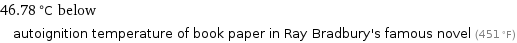 46.78 °C below autoignition temperature of book paper in Ray Bradbury's famous novel (451 °F)