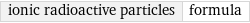 ionic radioactive particles | formula