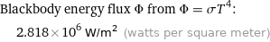 Blackbody energy flux Φ from Φ = σT^4:  | 2.818×10^6 W/m^2 (watts per square meter)