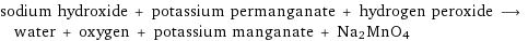 sodium hydroxide + potassium permanganate + hydrogen peroxide ⟶ water + oxygen + potassium manganate + Na2MnO4