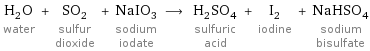 H_2O water + SO_2 sulfur dioxide + NaIO_3 sodium iodate ⟶ H_2SO_4 sulfuric acid + I_2 iodine + NaHSO_4 sodium bisulfate