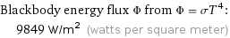 Blackbody energy flux Φ from Φ = σT^4:  | 9849 W/m^2 (watts per square meter)