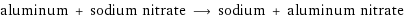 aluminum + sodium nitrate ⟶ sodium + aluminum nitrate