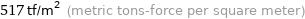 517 tf/m^2 (metric tons-force per square meter)