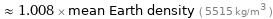  ≈ 1.008 × mean Earth density ( 5515 kg/m^3 )