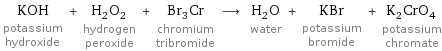 KOH potassium hydroxide + H_2O_2 hydrogen peroxide + Br_3Cr chromium tribromide ⟶ H_2O water + KBr potassium bromide + K_2CrO_4 potassium chromate