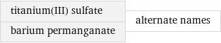 titanium(III) sulfate barium permanganate | alternate names