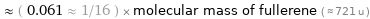  ≈ ( 0.061 ≈ 1/16 ) × molecular mass of fullerene ( ≈ 721 u )