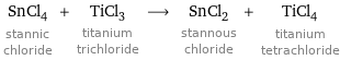 SnCl_4 stannic chloride + TiCl_3 titanium trichloride ⟶ SnCl_2 stannous chloride + TiCl_4 titanium tetrachloride