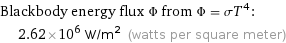 Blackbody energy flux Φ from Φ = σT^4:  | 2.62×10^6 W/m^2 (watts per square meter)