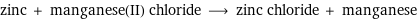 zinc + manganese(II) chloride ⟶ zinc chloride + manganese