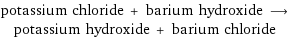 potassium chloride + barium hydroxide ⟶ potassium hydroxide + barium chloride