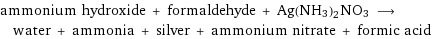 ammonium hydroxide + formaldehyde + Ag(NH3)2NO3 ⟶ water + ammonia + silver + ammonium nitrate + formic acid